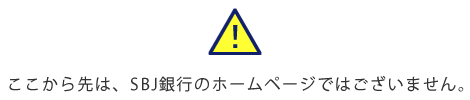 ここから先は、SBJ銀行のホームページではございません。